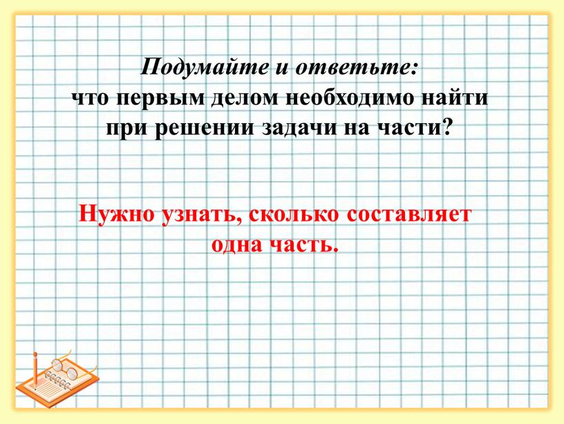 Подумайте и ответьте: что первым делом необходимо найти при решении задачи на части?