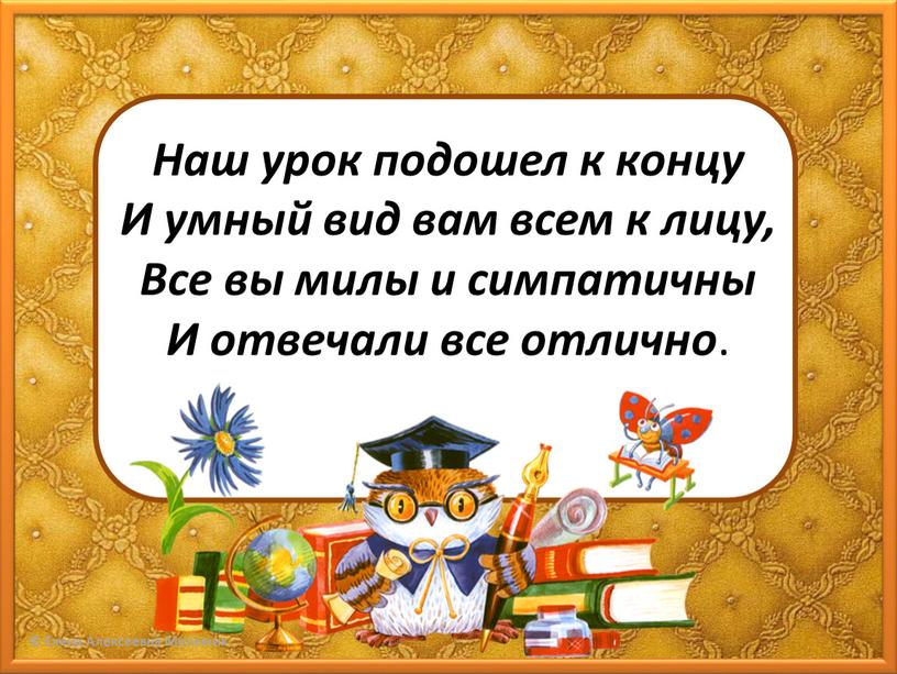 Наш урок подошел к концу И умный вид вам всем к лицу,