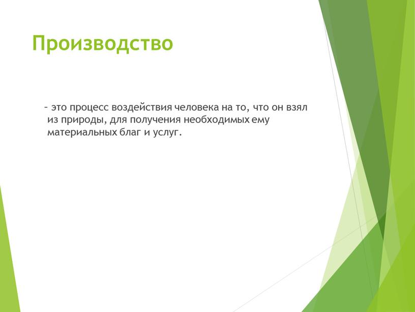 Производство – это процесс воздействия человека на то, что он взял из природы, для получения необходимых ему материальных благ и услуг