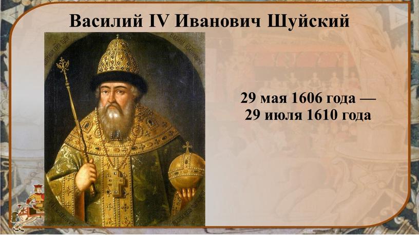 Василий IV Иванович Шуйский 29 мая 1606 года — 29 июля 1610 года