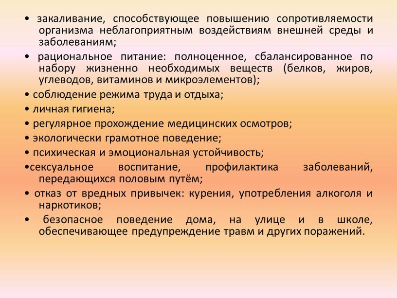 • закаливание, способствующее повышению сопротивляемости организма неблагоприятным воздействиям внешней среды и заболеваниям; • рациональное питание: полноценное, сбалансированное по набору жизненно необходимых веществ (белков, жиров, углеводов,…