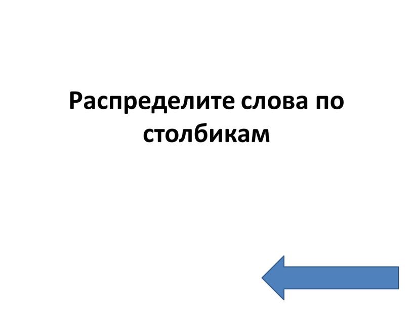 Распределите слова по столбикам