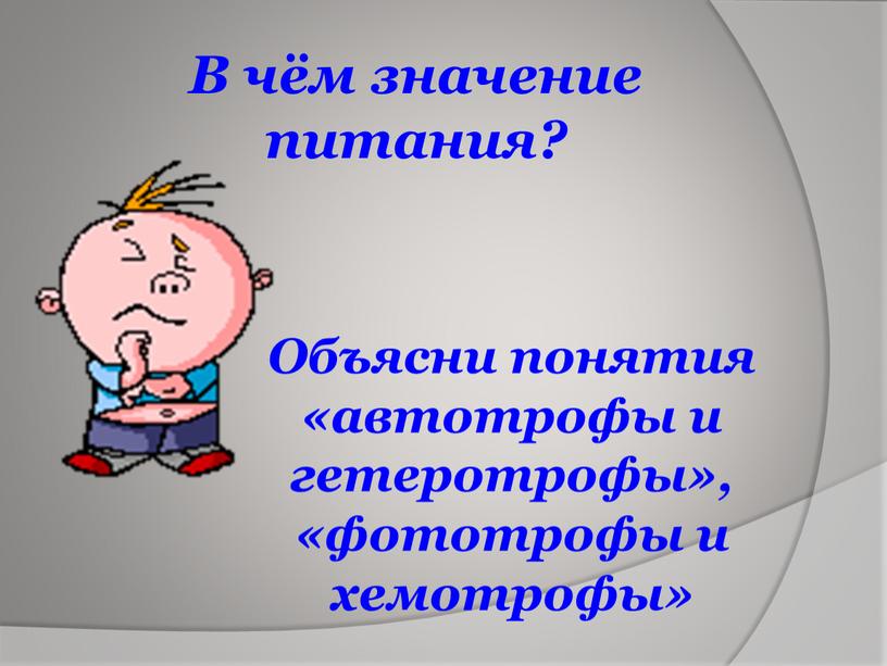 В чём значение питания? Объясни понятия «автотрофы и гетеротрофы», «фототрофы и хемотрофы»