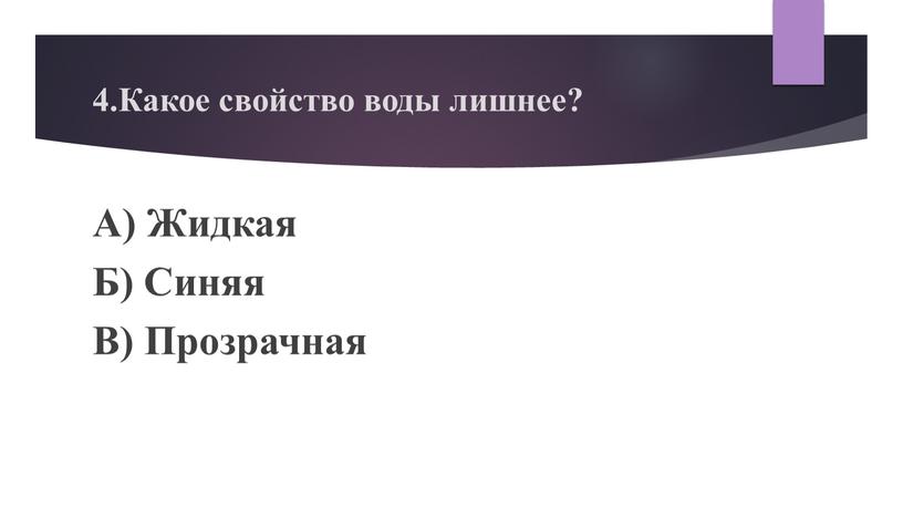 Какое свойство воды лишнее? А)