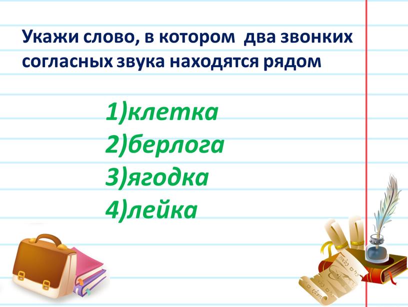 Укажи слово, в котором два звонких согласных звука находятся рядом клетка берлога ягодка лейка