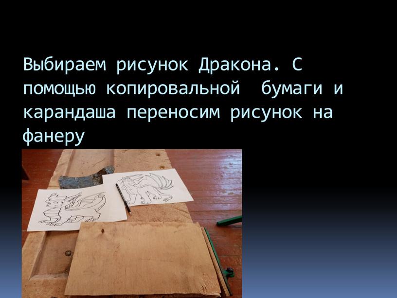 Выбираем рисунок Дракона. С помощью копировальной бумаги и карандаша переносим рисунок на фанеру