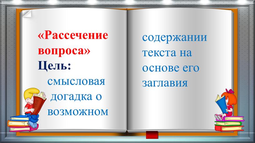 Рассечение вопроса» Цель: смысловая догадка о возможном содержании текста на основе его заглавия