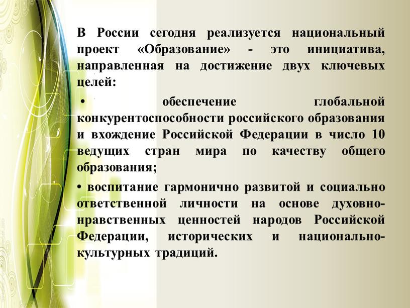 В России сегодня реализуется национальный проект «Образование» - это инициатива, направленная на достижение двух ключевых целей: • обеспечение глобальной конкурентоспособности российского образования и вхождение