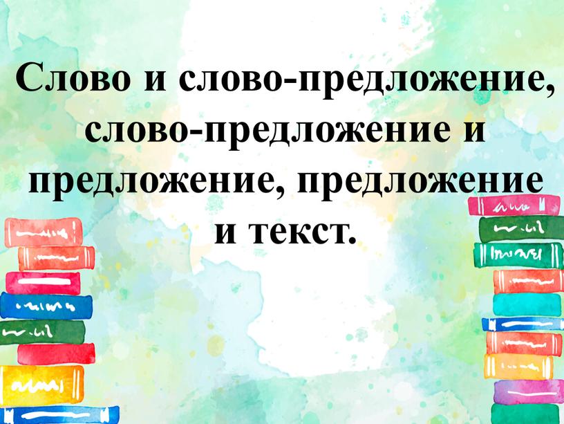 Слово и слово-предложение, слово-предложение и предложение, предложение и текст