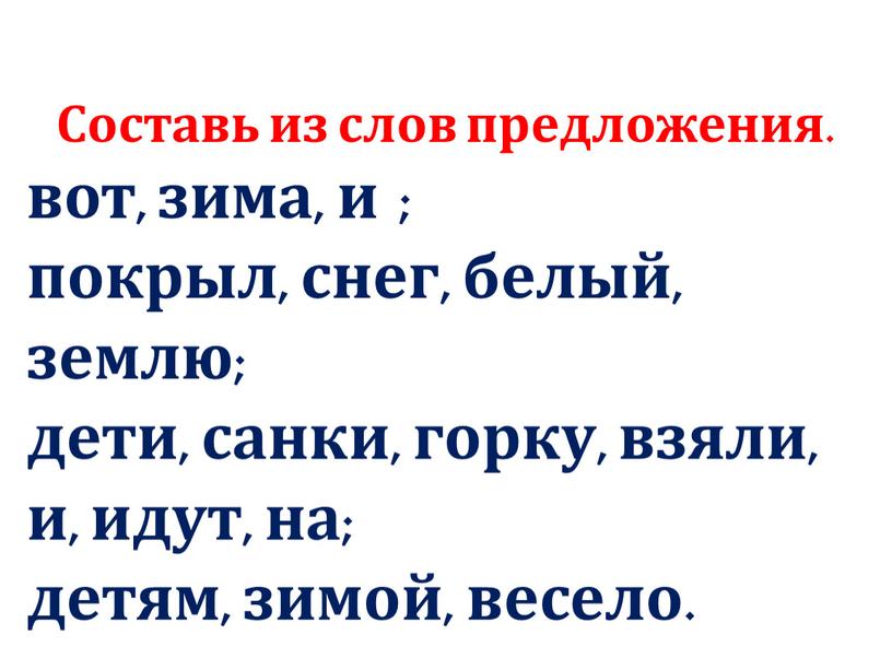 Составь из слов предложения. вот, зима, и ; покрыл, снег, белый, землю; дети, санки, горку, взяли, и, идут, на; детям, зимой, весело