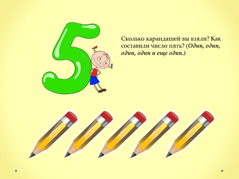 Сколько карандашей вы взяли? Как составили число пять? (