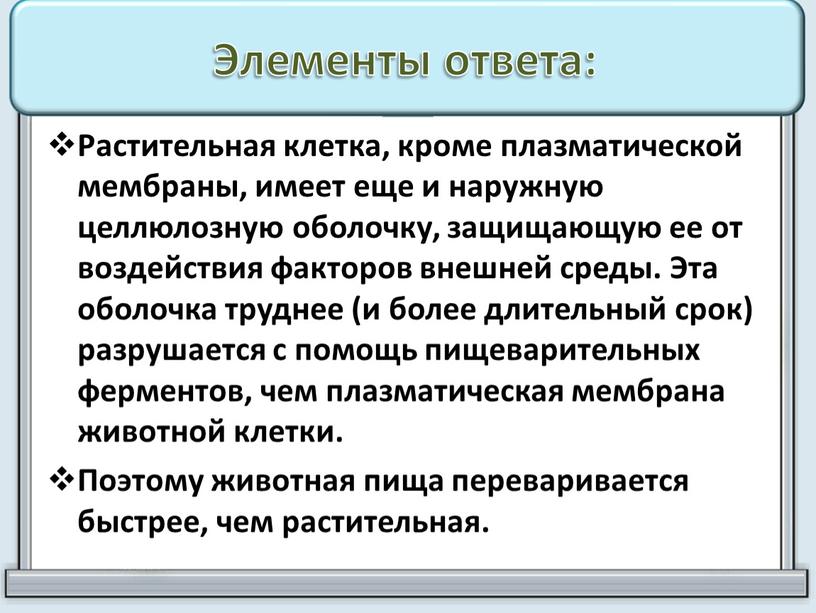 Элементы ответа: Растительная клетка, кроме плазматической мембраны, имеет еще и наружную целлюлозную оболочку, защищающую ее от воздействия факто­ров внешней среды