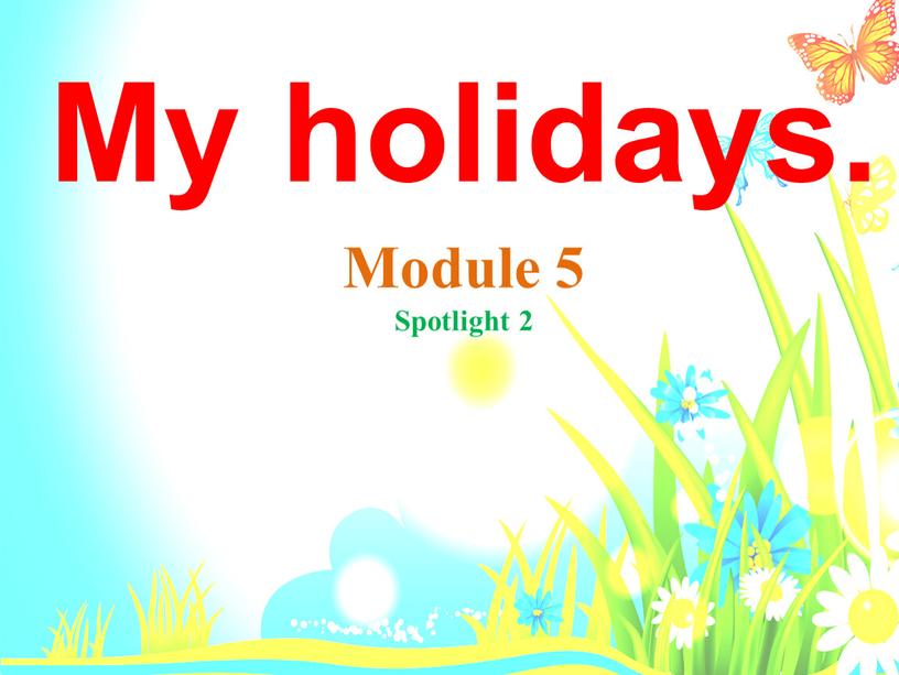 My holidays. Module 5 Spotlight 2