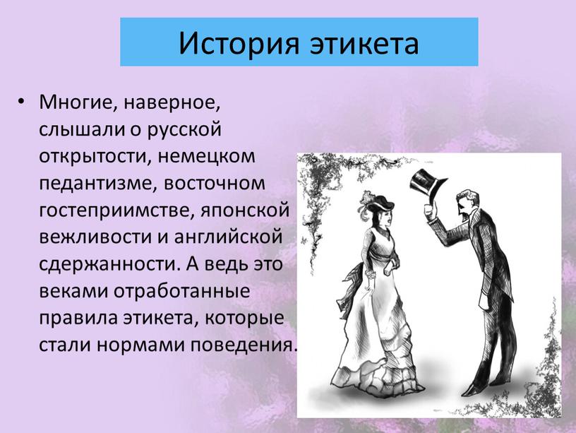 История этикета Многие, наверное, слышали о русской открытости, немецком педантизме, восточном гостеприимстве, японской вежливости и английской сдержанности