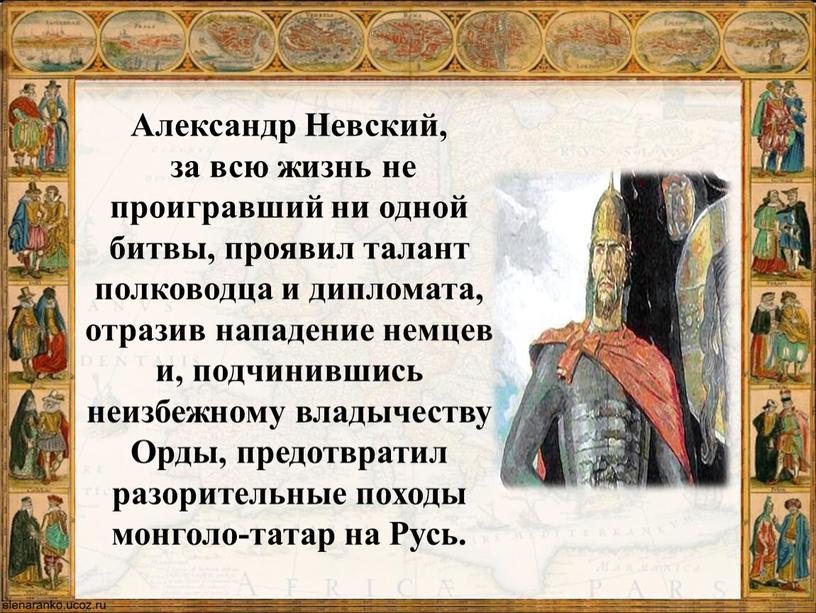 Александр Невский, за всю жизнь не проигравший ни одной битвы, проявил талант полководца и дипломата, отразив нападение немцев и, подчинившись неизбежному владычеству