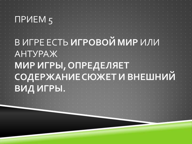 Прием 5 В игре есть игровой мир или антураж мир игры, определяет содержание сюжет и внешний вид игры