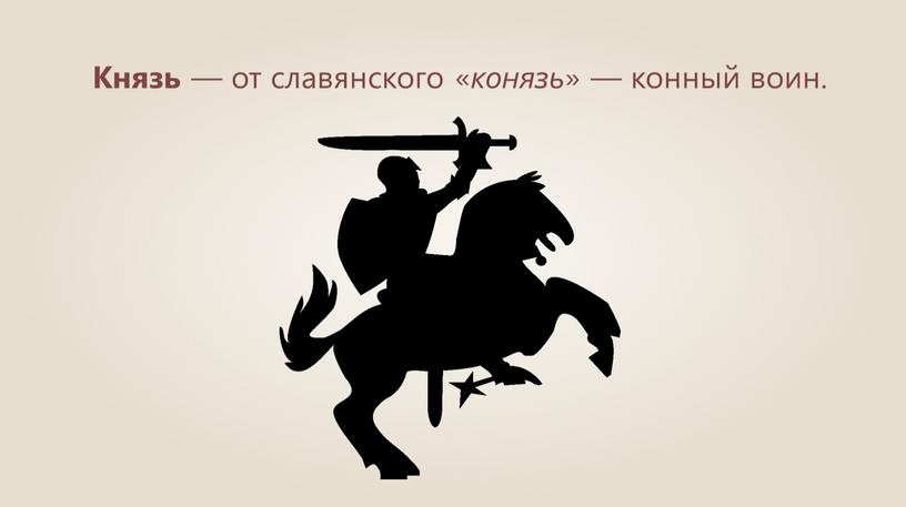 Князь — от славянского « конязь » — конный воин
