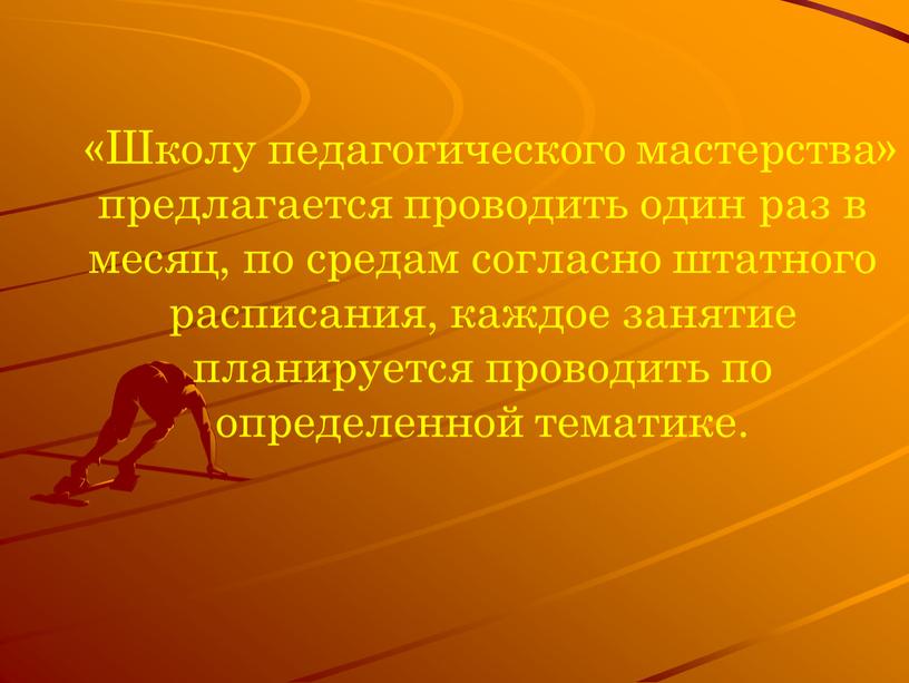 Школу педагогического мастерства» предлагается проводить один раз в месяц, по средам согласно штатного расписания, каждое занятие планируется проводить по определенной тематике