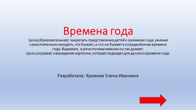 Времена года Цель(образовательная): закрепить представления детей о временах года, умение самостоятельно находить, что бывает, а что не бывает в определённом времени года