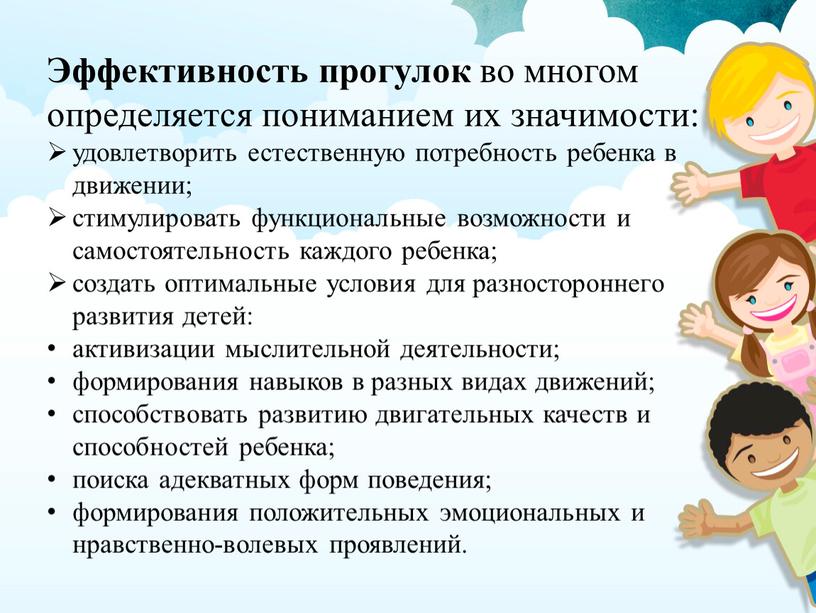 Эффективность прогулок во многом определяется пониманием их значимости: удовлетворить естественную потребность ребенка в движении; стимулировать функциональные возможности и самостоятельность каждого ребенка; создать оптимальные условия для…