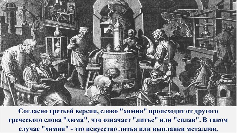 Согласно третьей версии, слово "химия" происходит от другого греческого слова "хюма", что означает "литье" или "сплав"