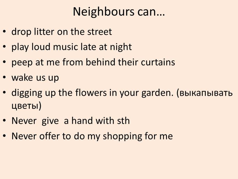 Neighbours can… drop litter on the street play loud music late at night peep at me from behind their curtains wake us up digging up…