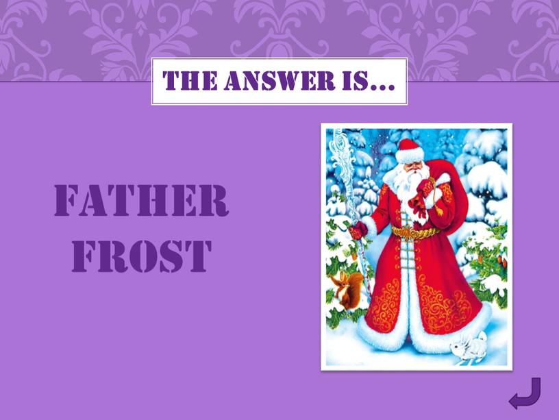 THE ANSWER IS… FATHER FROST