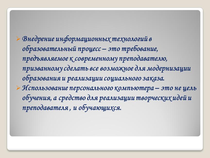 Внедрение информационных технологий в образовательный процесс – это требование, предъявляемое к современному преподавателю, призванному сделать все возможное для модернизации образования и реализации социального заказа