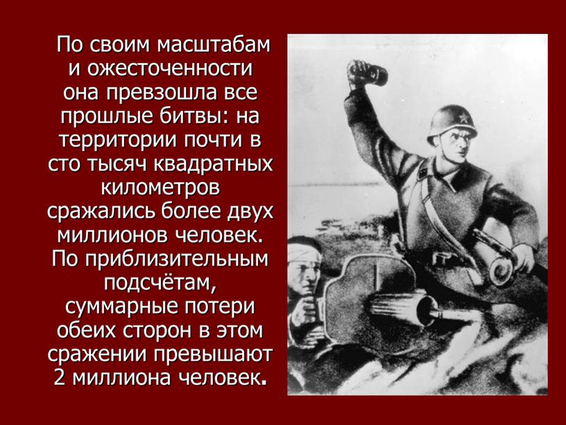 По своим масштабам и ожесточенности она превзошла все прошлые битвы: на территории почти в сто тысяч квадратных километров сражались более двух миллионов человек