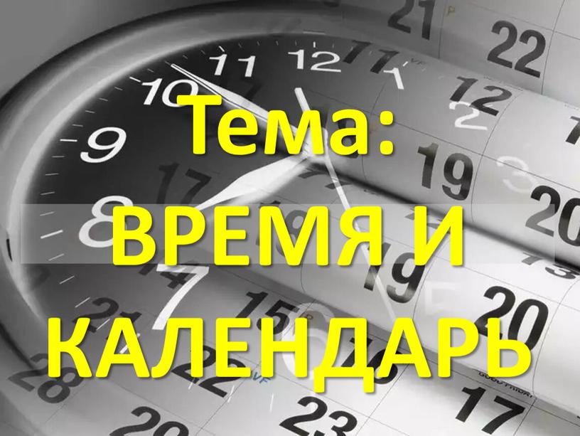 Тема: ВРЕМЯ И КАЛЕНДАРЬ