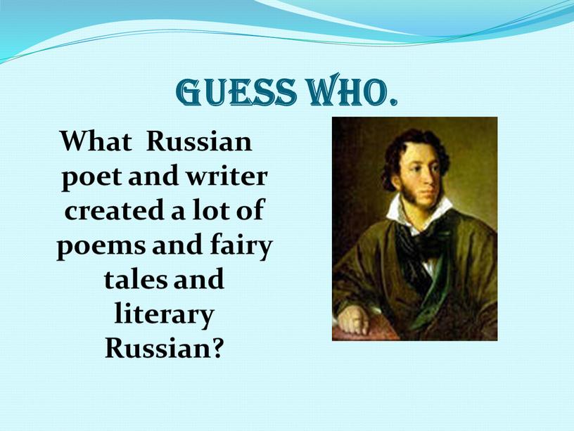 Guess who. What Russian poet and writer created a lot of poems and fairy tales and literary