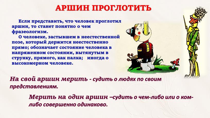 АРШИН ПРОГЛОТИТЬ Если представить, что человек проглотил аршин, то станет понятно о чем фразеологизм