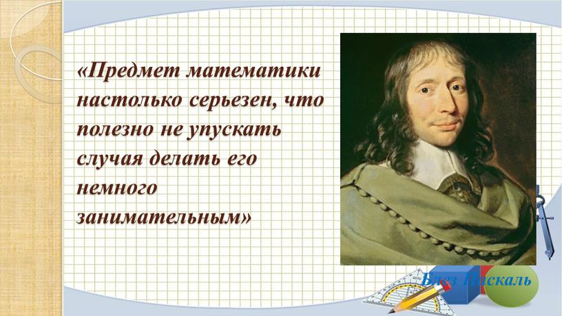 Предмет математики настолько серьезен, что полезно не упускать случая делать его немного занимательным»