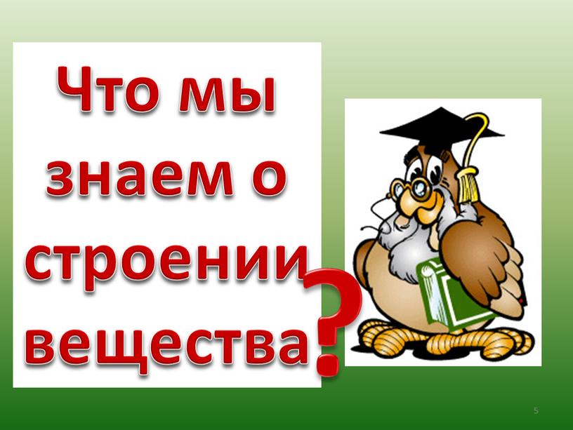 Что мы знаем о строении вещества ? 5