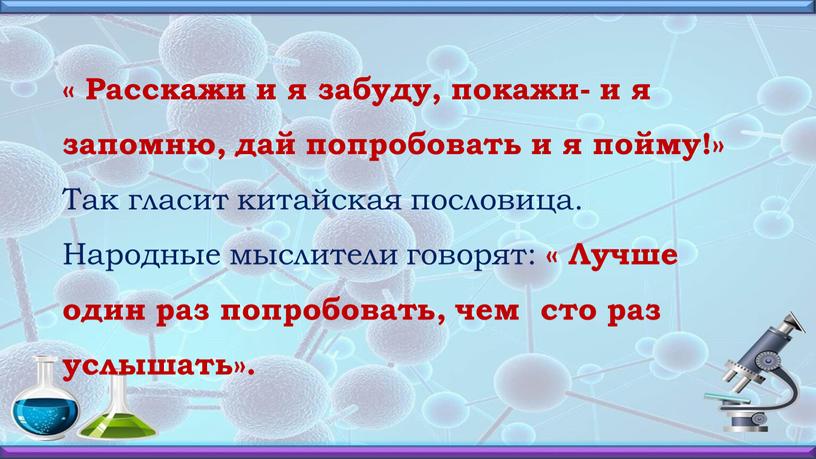 Расскажи и я забуду, покажи- и я запомню, дай попробовать и я пойму!»