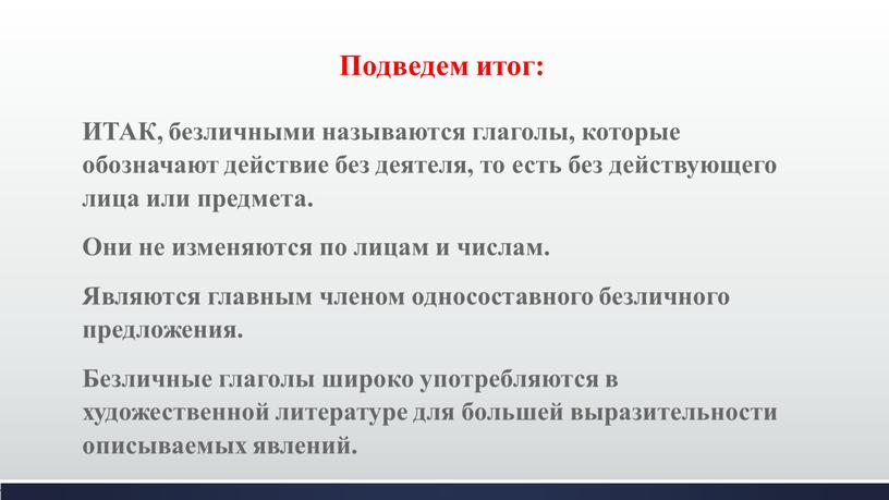 Подведем итог: ИТАК, безличными называются глаголы, которые обозначают действие без деятеля, то есть без действующего лица или предмета