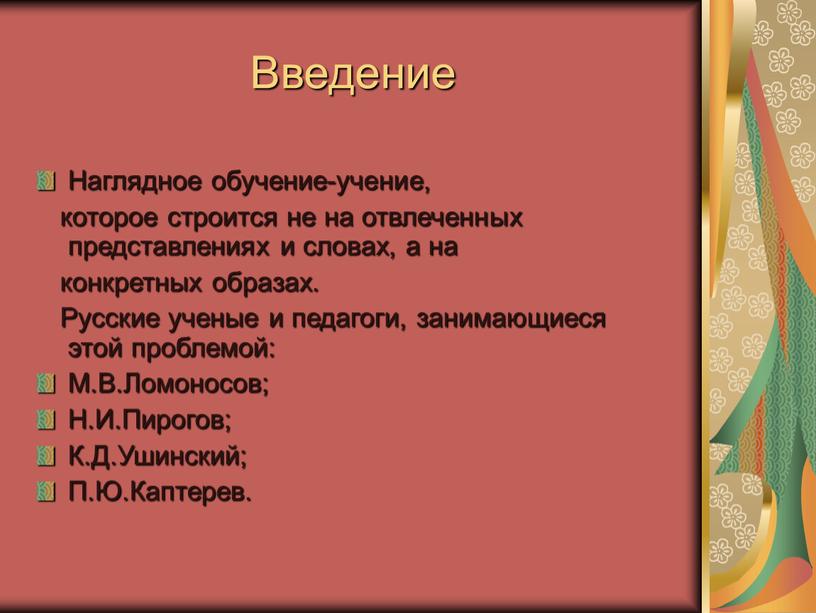 Введение Наглядное обучение-учение, которое строится не на отвлеченных представлениях и словах, а на конкретных образах