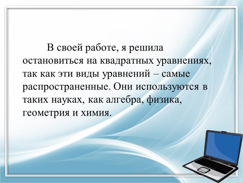 В своей работе, я решила остановиться на квадратных уравнениях, так как эти виды уравнений – самые распространенные