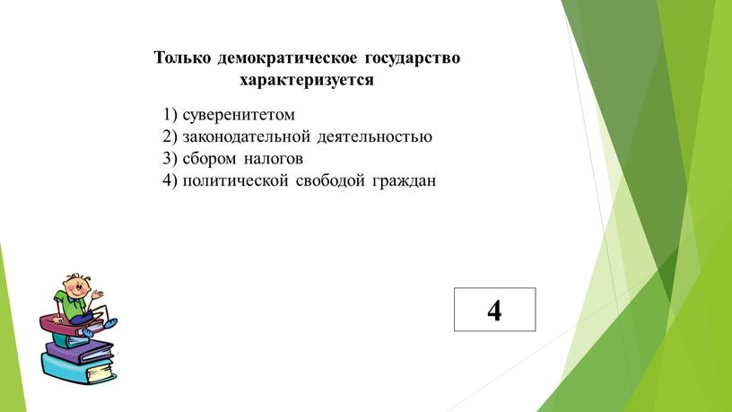 Только демократическое государство характеризуется 1) суверенитетом 2) законодательной деятельностью 3) сбором налогов 4) политической свободой граждан 4