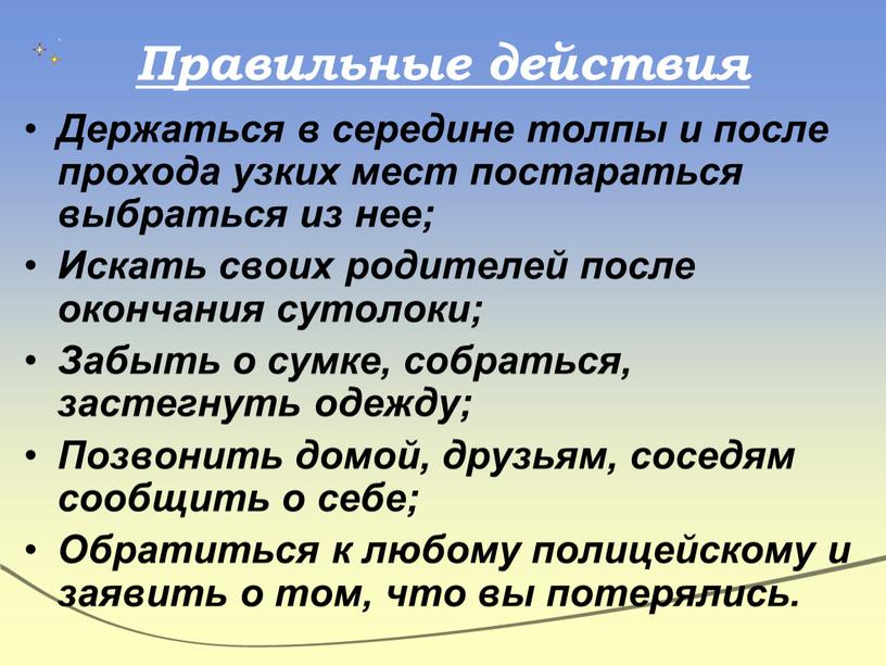 Правильные действия Держаться в середине толпы и после прохода узких мест постараться выбраться из нее;