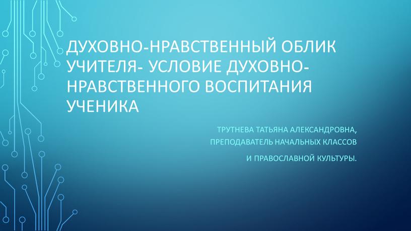 Духовно-нравственный облик учителя- условие духовно-нравственного воспитания ученика