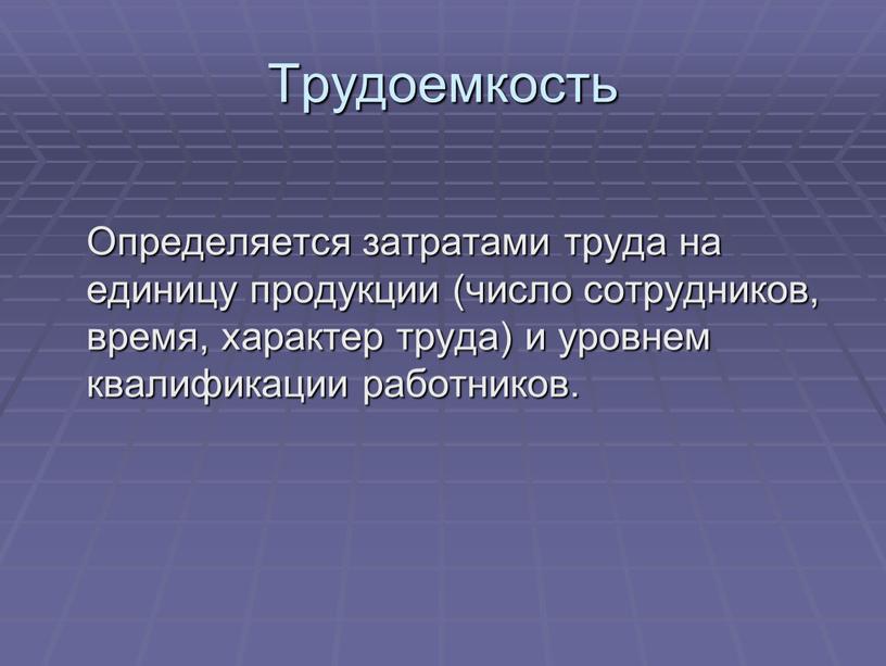 Трудоемкость Определяется затратами труда на единицу продукции (число сотрудников, время, характер труда) и уровнем квалификации работников