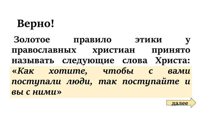 Верно! Золотое правило этики у православных христиан принято называть следующие слова