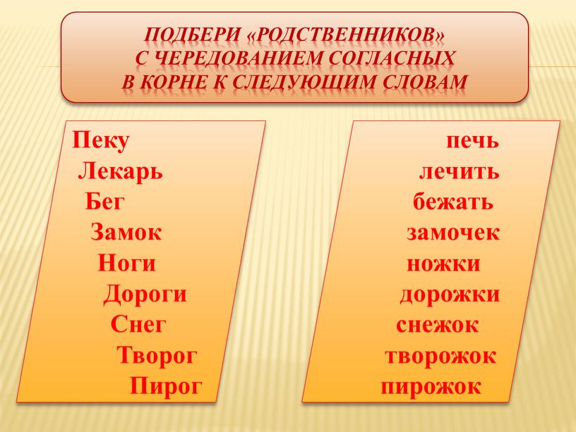 Подбери «родственников» с чередованием согласных в корне к следующим словам