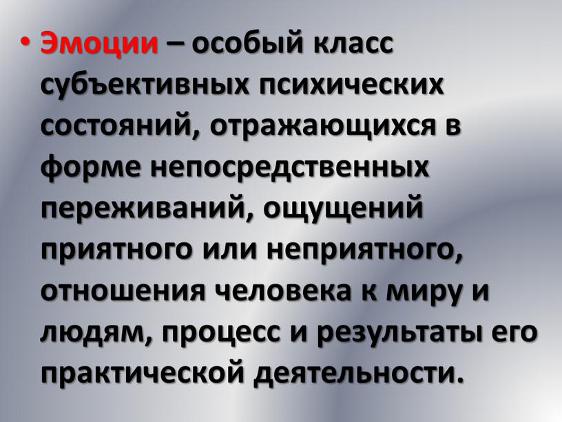 Эмоции – особый класс субъективных психических состояний, отражающихся в форме непосредственных переживаний, ощущений приятного или неприятного, отношения человека к миру и людям, процесс и результаты…