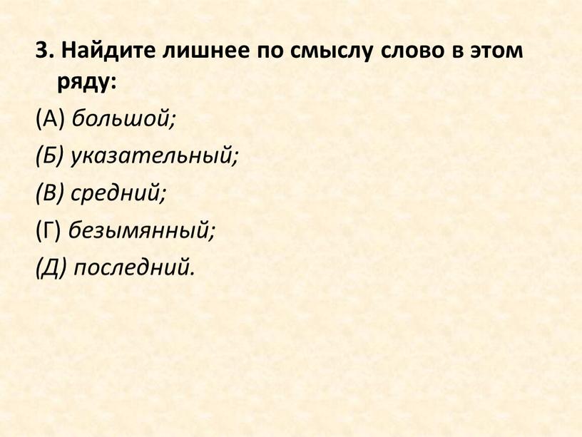 Найдите лишнее по смыслу слово в этом ряду: (А) большой; (Б) указательный; (В) средний; (Г) безымянный; (Д) последний