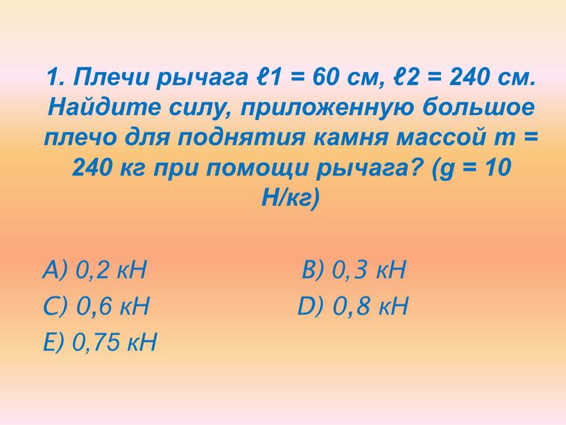 Плечи рычага ℓ1 = 60 см, ℓ2 = 240 см