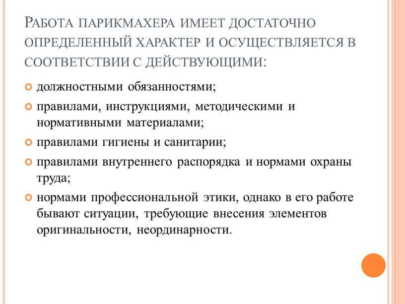 Работа парикмахера имеет достаточно определенный характер и осуществляется в соответствии с действующими: должностными обязанностями; правилами, инструкциями, методическими и нормативными материалами; правилами гигиены и санитарии; правилами…