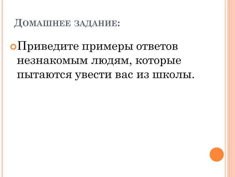 Домашнее задание: Приведите примеры ответов незнакомым людям, которые пытаются увести вас из школы