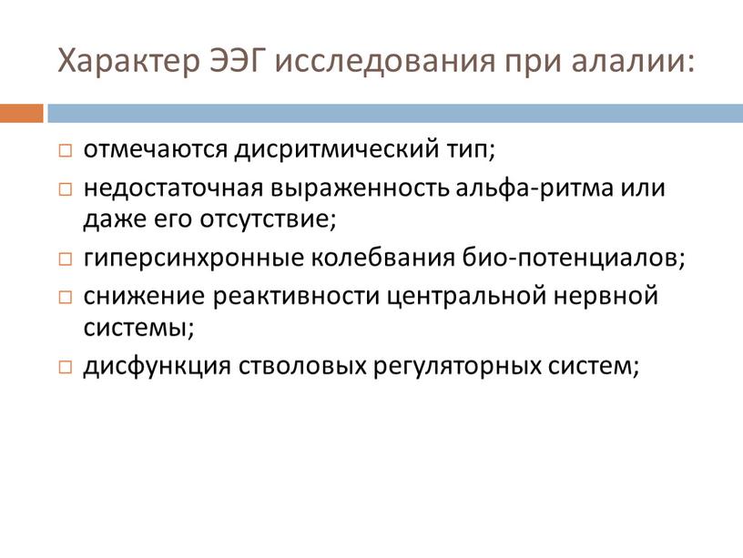 Характер ЭЭГ исследования при алалии: отмечаются дисритмический тип; недостаточная выраженность альфа-ритма или даже его отсутствие; гиперсинхронные колебвания био-потенциалов; снижение реактивности центральной нервной системы; дисфункция стволовых…